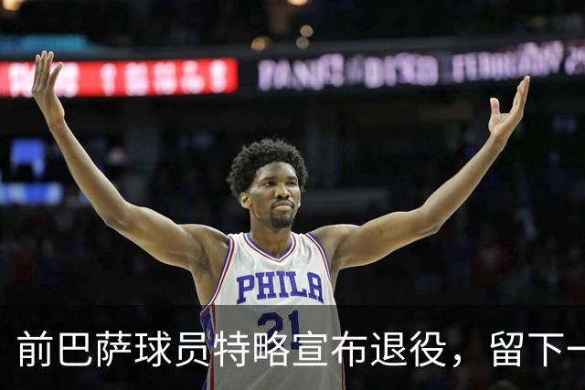 前巴萨球员特略宣布退役，留下一段动人回忆