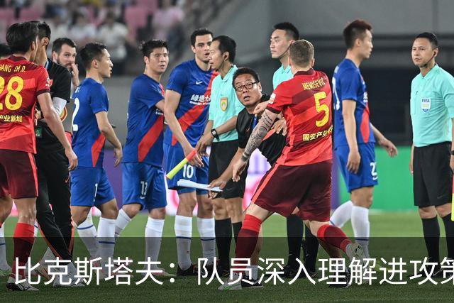比克斯塔夫：队员深入理解进攻策略 实战将灵活应对