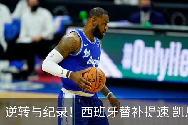 逆转与纪录！西班牙替补提速 凯恩平历史如潮水般汹涌